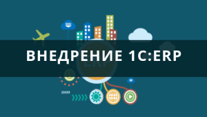 Для чего необходимо внедрение 1C:ERP?